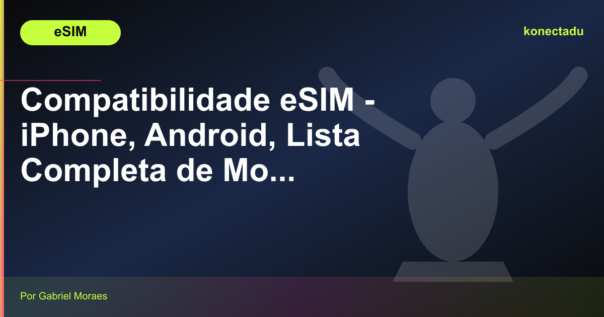 Compatibilidade eSIM - iPhone, Android, Lista Completa de Modelos
