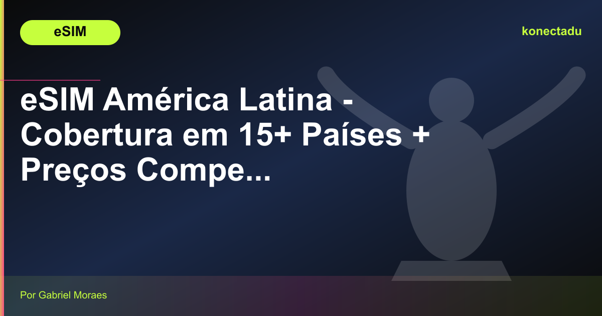 eSIM América Latina - Cobertura em 15+ Países + Preços Competitivos