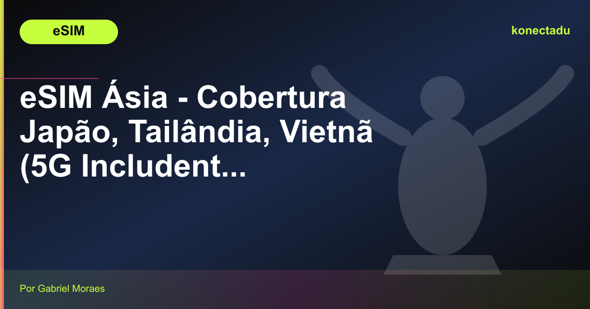 eSIM Ásia - Cobertura Japão, Tailândia, Vietnã (5G Includente)