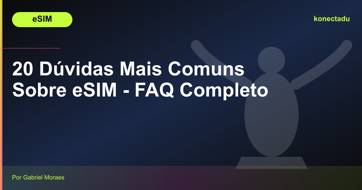 20 Dúvidas Mais Comuns Sobre eSIM - FAQ Completo